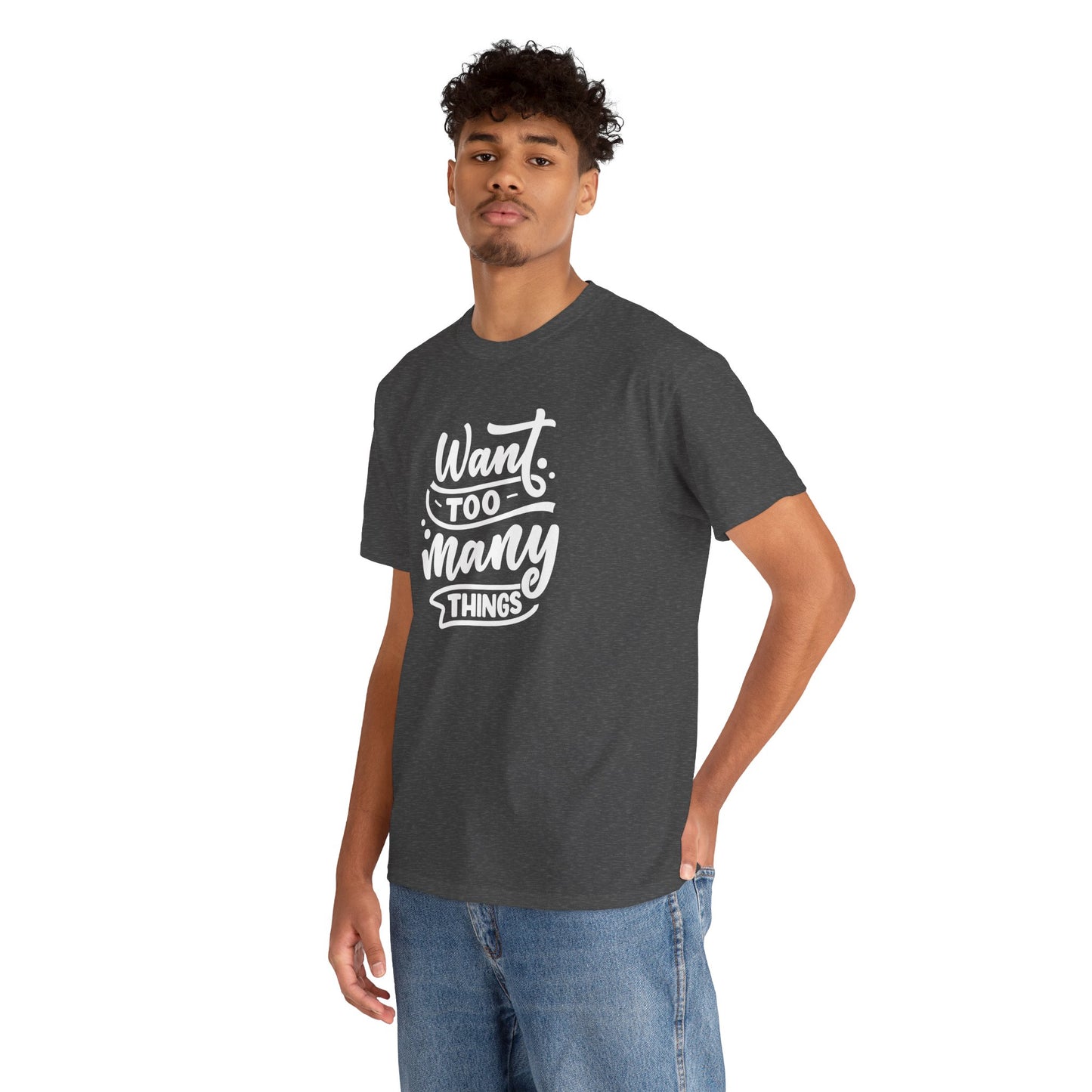 Want Too Many Things Unisex Tee - Funny Graphic T-Shirt