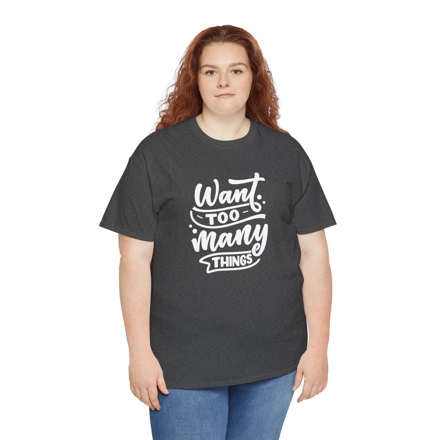 Want Too Many Things Unisex Tee - Funny Graphic T-Shirt