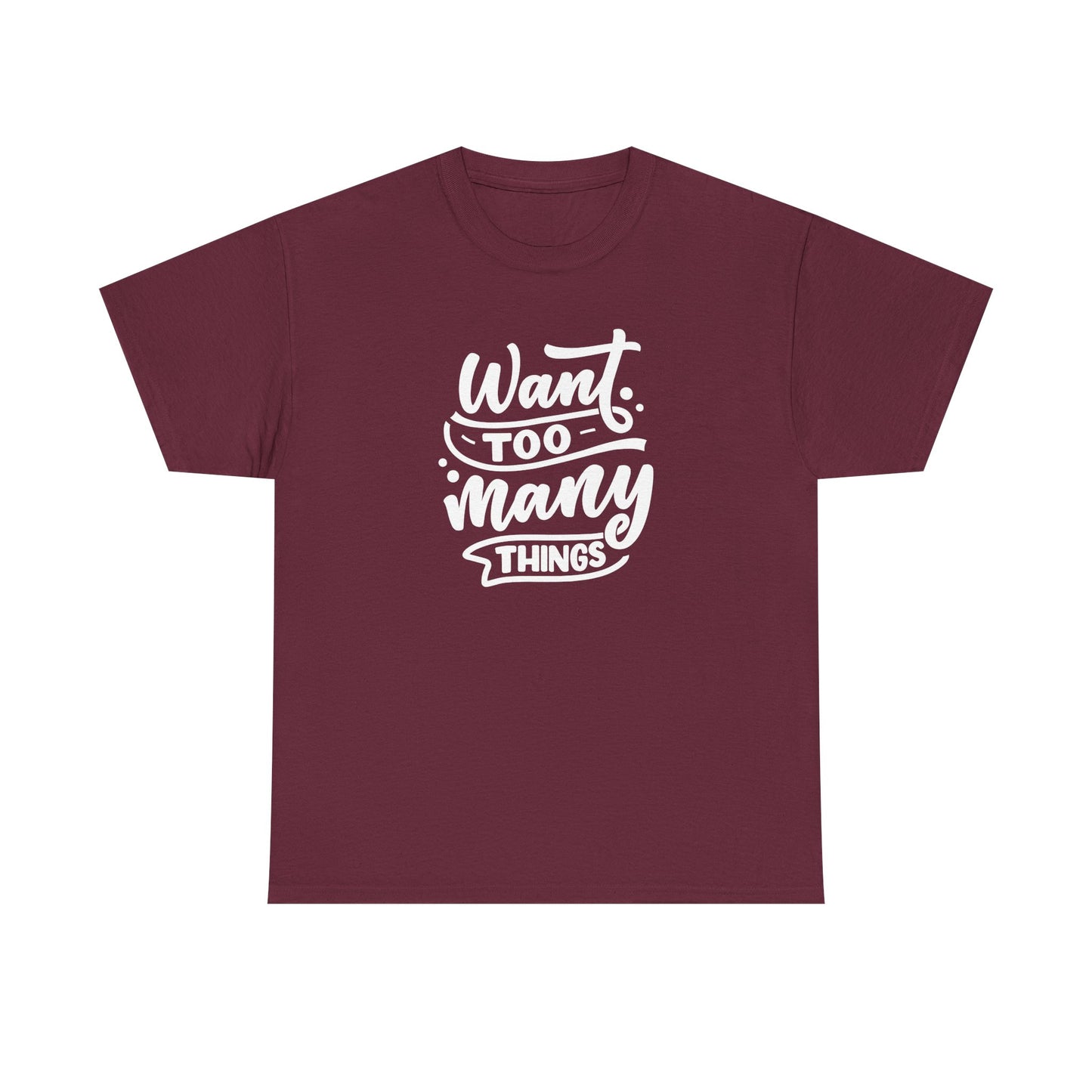 Want Too Many Things Unisex Tee - Funny Graphic T-Shirt
