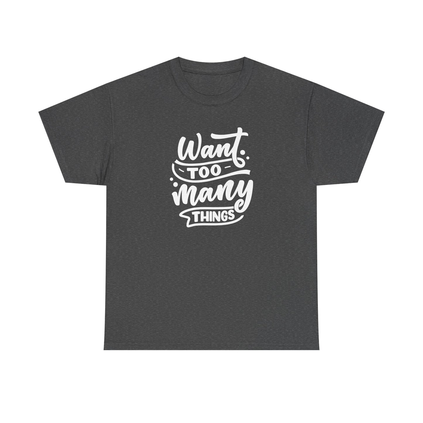 Want Too Many Things Unisex Tee - Funny Graphic T-Shirt