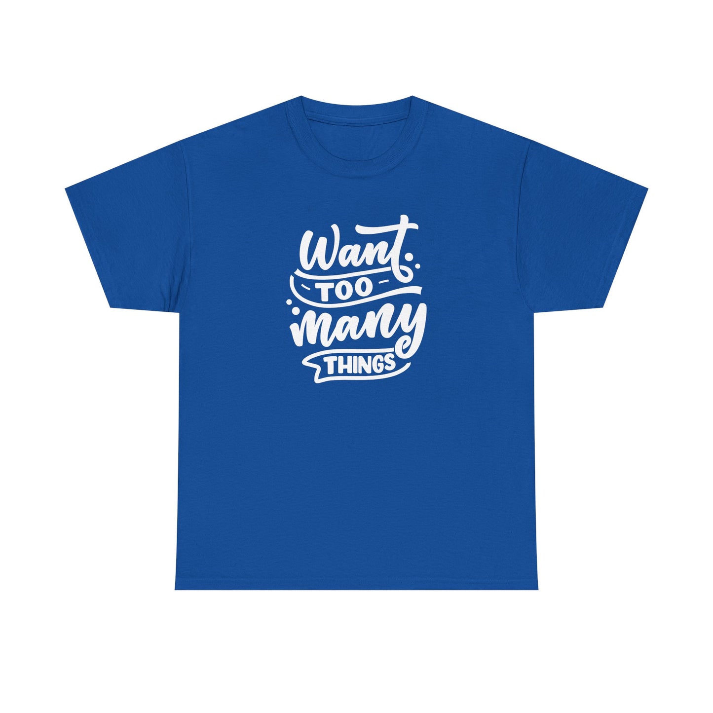 Want Too Many Things Unisex Tee - Funny Graphic T-Shirt