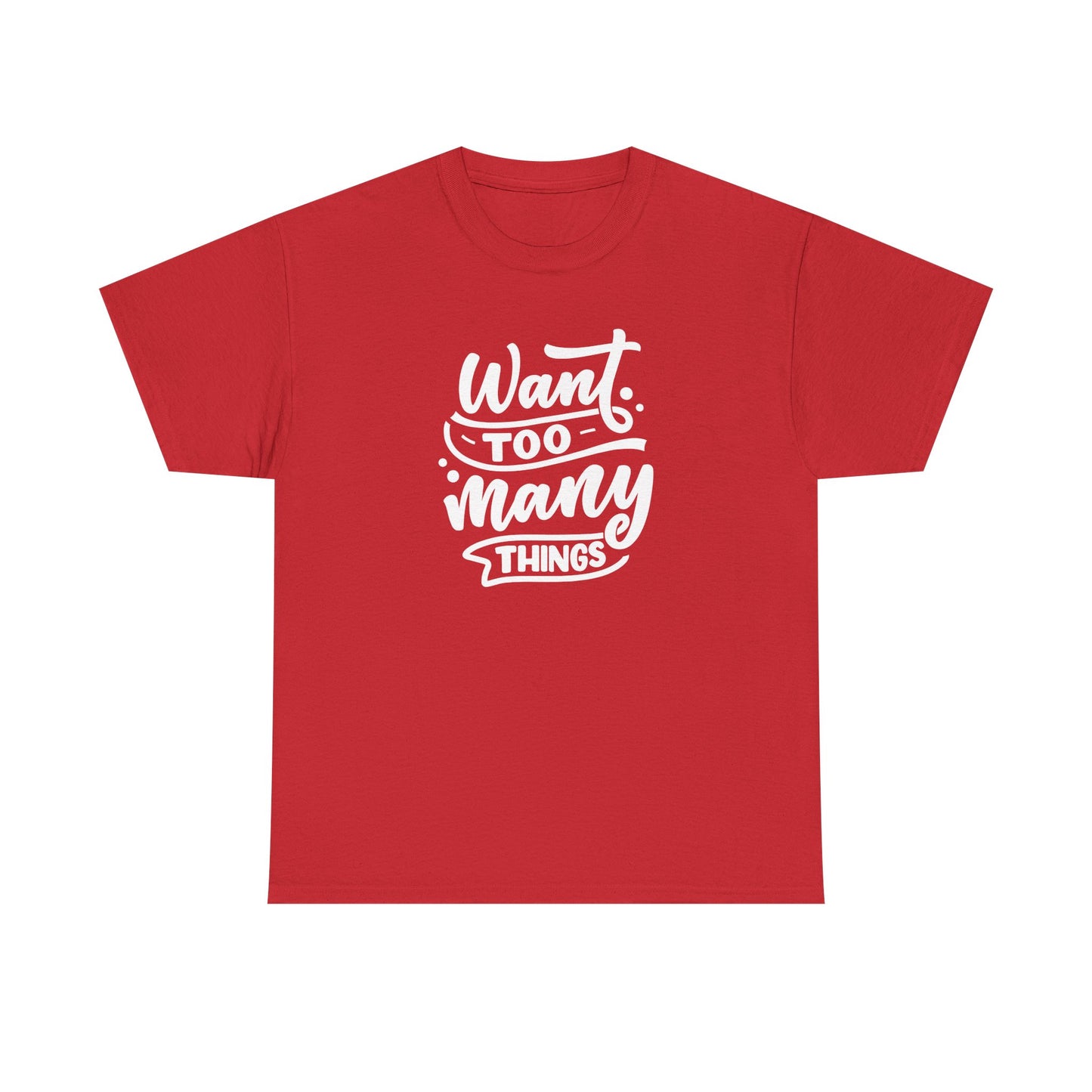 Want Too Many Things Unisex Tee - Funny Graphic T-Shirt