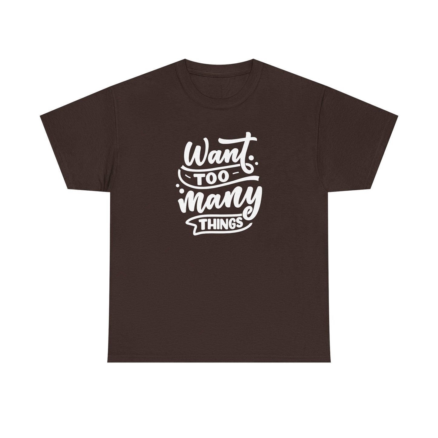 Want Too Many Things Unisex Tee - Funny Graphic T-Shirt