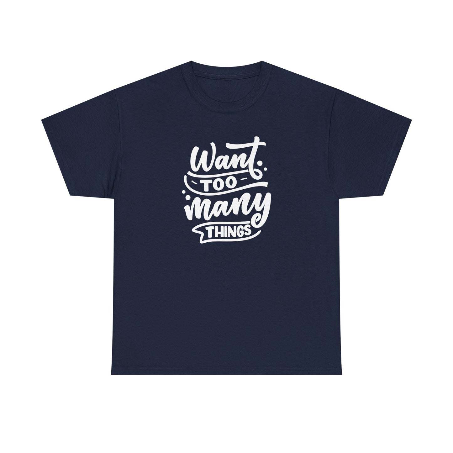 Want Too Many Things Unisex Tee - Funny Graphic T-Shirt