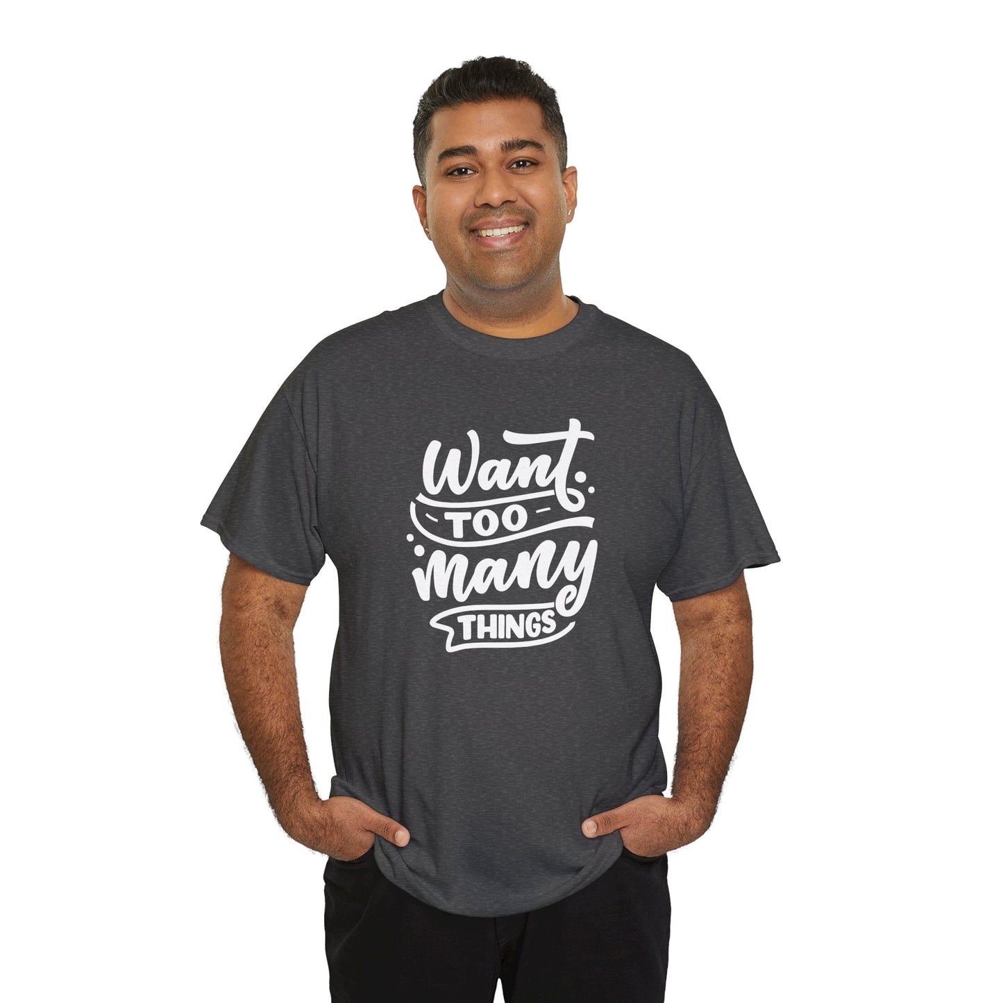 Want Too Many Things Unisex Tee - Funny Graphic T-Shirt