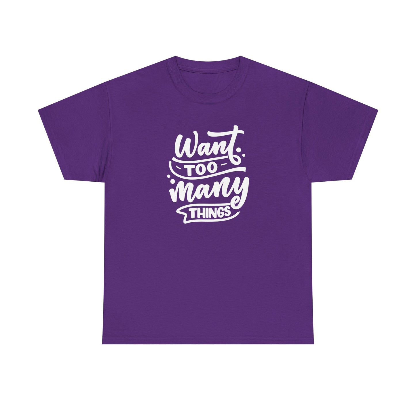 Want Too Many Things Unisex Tee - Funny Graphic T-Shirt