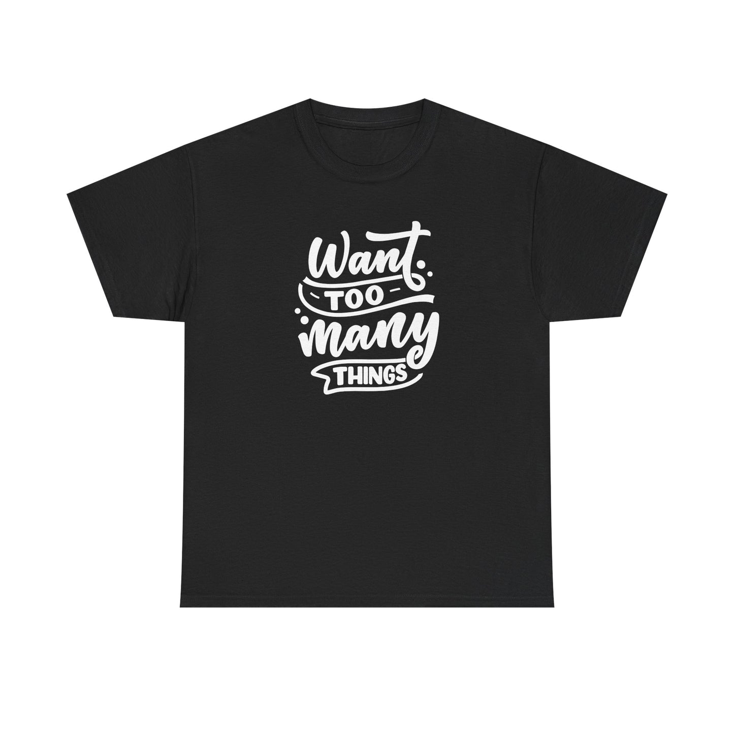 Want Too Many Things Unisex Tee - Funny Graphic T-Shirt